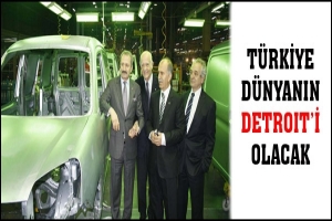 T&Uuml;RKİYE D&Uuml;NYANIN DETROIT'İ OLACAK