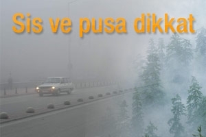 SİS VE PUSA DİKKAT