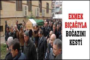 EKMEK BI&Ccedil;AĞIYLA BOĞAZINI KESTİ