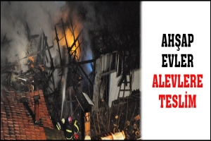 AHŞAP EVLER ALEVLERE TESLİM