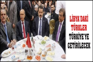 LİBYA'DAKİ 10 BİN T&Uuml;RK BURNU KANAMADAN GETİRİLECEK
