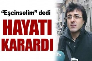 EŞCİNSELİM DEDİ HAYATI KARARDI