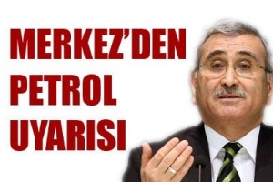 MERKEZDEN PETROL UYARISI