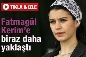 FATMAG&Uuml;L KERİM'E BİRAZ DAHA YAKLAŞIYOR