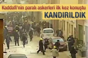 KADDAFİ'NİN PARALI ASKERLERİ: "KANDIRILDIK"