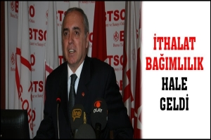 İTHALAT BAĞIMLILIK HALE GELDİ