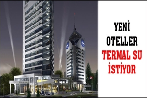 YENİ OTELLER TERMAL SU İSTİYOR