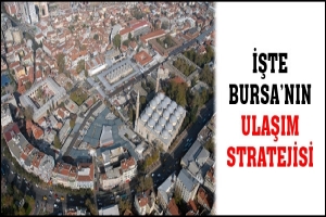 İŞTE BURSA'NIN ULAŞIM STRATEJİSİ
