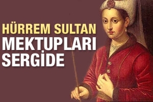 H&Uuml;RREM SULTAN MEKTUPLARI SERGİDE