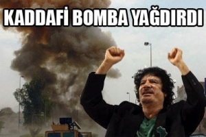 KADDAFİ BOMBA YAĞDIRDI