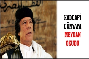 KADDAFİ D&Uuml;NYAYA YİNE MEYDAN OKUDU