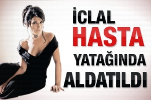 İCLAL AYDIN HASTA YATAĞINDA ALDATILDI MI