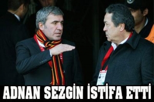ADNAN SEZGİN İSTİFA ETTİ
