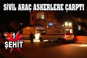 SİVİL ARA&Ccedil; ASKERLERE &Ccedil;ARPTI: 1 ŞEHİT