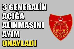GENERALLERİN A&Ccedil;IĞA ALINMASINA ONAY