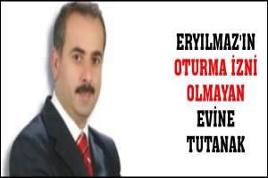 ERYILMAZ'IN OTURMA İZNİ OLMAYAN EVİNE TUTANAK