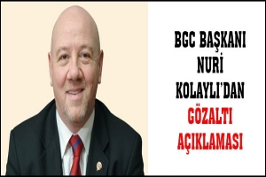 BGC BAŞKANI NURİ KOLAYLI'DAN G&Ouml;ZALTI A&Ccedil;IKLAMASI