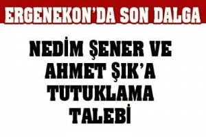 ŞENER VE ŞIK'A TUTUKLAMA TALEBİ