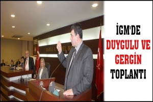 İGM'DE DUYGULU VE GERGİN TOPLANTI