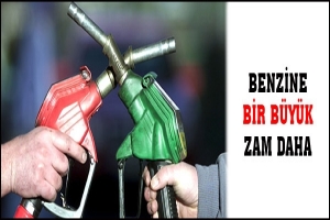 BENZİNE BİR B&Uuml;Y&Uuml;K  ZAM DAHA