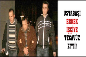 USTABAŞI ERKEK İŞ&Ccedil;İYE TECAV&Uuml;Z ETTİ!