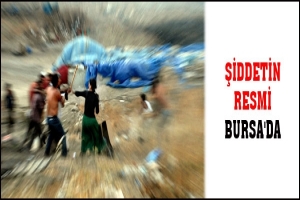 ŞİDDETİN RESMİ BURSA'DA