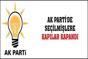 AK PARTİ'DE SE&Ccedil;İLMİŞLERE KAPILAR KAPANDI