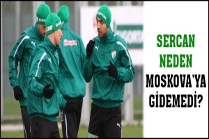 SERCAN NEDEN MOSKOVA'YA GİDEMEDİ?