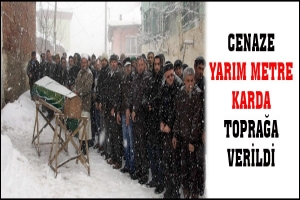 CENAZE YARIM METRE KARDA TOPRAĞA VERİLDİ