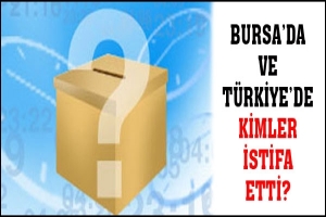 BURSA'DA KİMLER İSTİFA ETTİ?