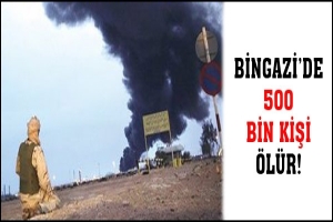 BİNGAZİ'DE 500 BİN KİŞİ &Ouml;L&Uuml;R