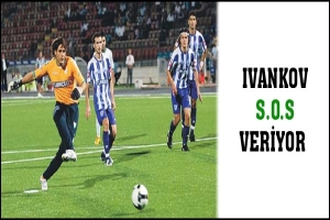 IVANKOV S.O.S VERİYOR