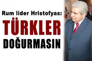 HRISTOFYAS: T&Uuml;RKLER DOĞURMASIN