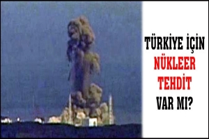 T&Uuml;RKİYE İ&Ccedil;İN N&Uuml;KLEER TEHDİT VAR MI?