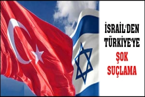 İSRAİL'DEN T&Uuml;RKİYE'YE ŞOK SU&Ccedil;LAMA