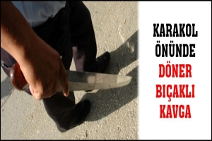 KARAKOL &Ouml;N&Uuml;NDE D&Ouml;NER BI&Ccedil;AKLI KAVGA
