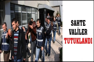 SAHTE VALİLER TUTUKLANDI