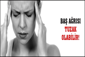 BAŞ AĞRISI SİNSİ BİR TUZAK OLABİLİR