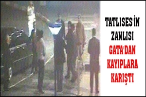 TATLISES'İN ZANLISI GATA'DAN KAYIPLARA KARIŞTI