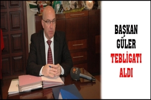 BAŞKAN G&Uuml;LER TEBLİGATI ALDI