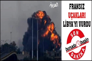 SON DAKİKA... FRANSIZ U&Ccedil;AKLARI LİBYAYI VURDU