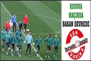 SON DAKİKA... KOSOVA MA&Ccedil;INDA BAKAN DEVREDE