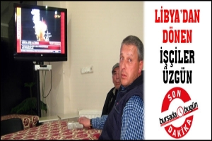 LİBYADAN D&Ouml;NEN İŞ&Ccedil;İLER &Uuml;ZG&Uuml;N