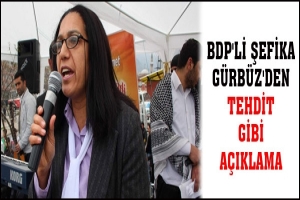 BDP'Lİ ŞEFİKA G&Uuml;RB&Uuml;Z'DEN TEHDİT GİBİ A&Ccedil;IKLAMA