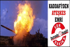 KADDAFİ'DEN ATEŞKES EMRİ