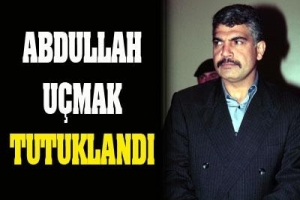 ABDULLAH U&Ccedil;MAK TUTUKLANDI