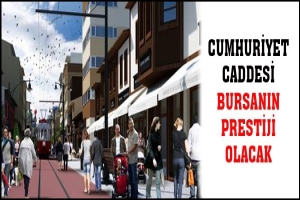 CUMHURİYET CADDESİ BURSANIN PRESTİJİ OLACAK