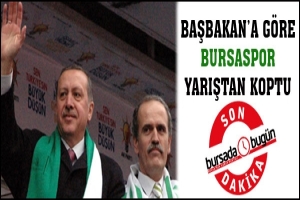 BAŞBAKAN'A G&Ouml;RE BURSASPOR YARIŞTAN KOPTU