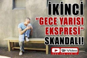 İKİNCİ "GECEYARISI EKSPRESİ" SKANDALI!