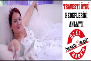 &Ouml;ZEL HABER... TRAVESTİ &Ouml;YK&Uuml; HEDEFLERİNİ ANLATTI